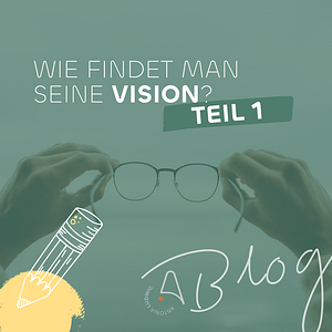 Grafik mit der Aufschrift „Wie findet man seine Vision? Teil 1“, im Hintergrund hält eine Person eine Brille in beiden Händen.